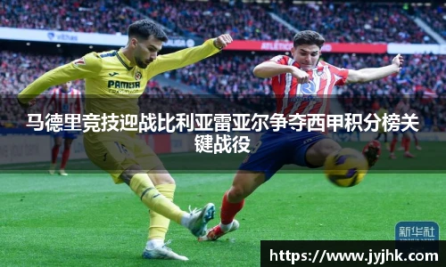 马德里竞技迎战比利亚雷亚尔争夺西甲积分榜关键战役